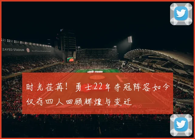 时光荏苒！勇士22年夺冠阵容如今仅存四人回顾辉煌与变迁