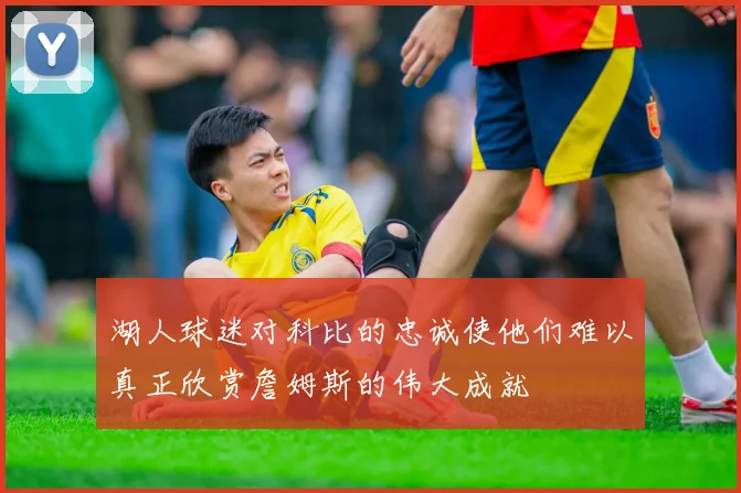 湖人球迷对科比的忠诚使他们难以真正欣赏詹姆斯的伟大成就